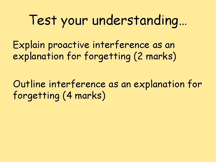 Test your understanding… Explain proactive interference as an explanation forgetting (2 marks) Outline interference