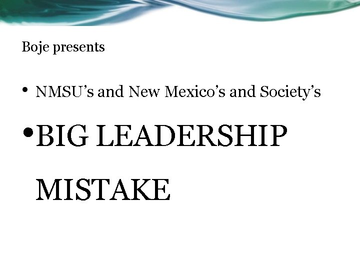 Boje presents • NMSU’s and New Mexico’s and Society’s • BIG LEADERSHIP MISTAKE 