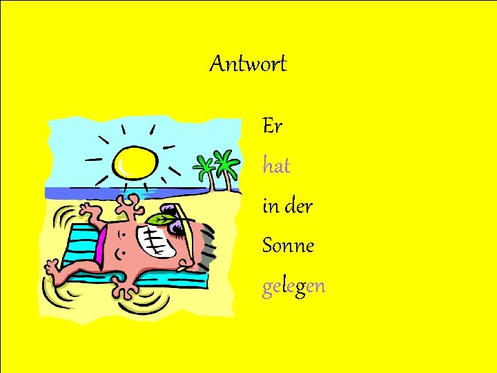 Antwort Er hat in der Sonne gelegen 