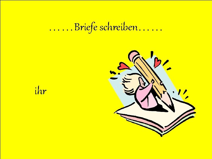 ……Briefe schreiben…… ihr 