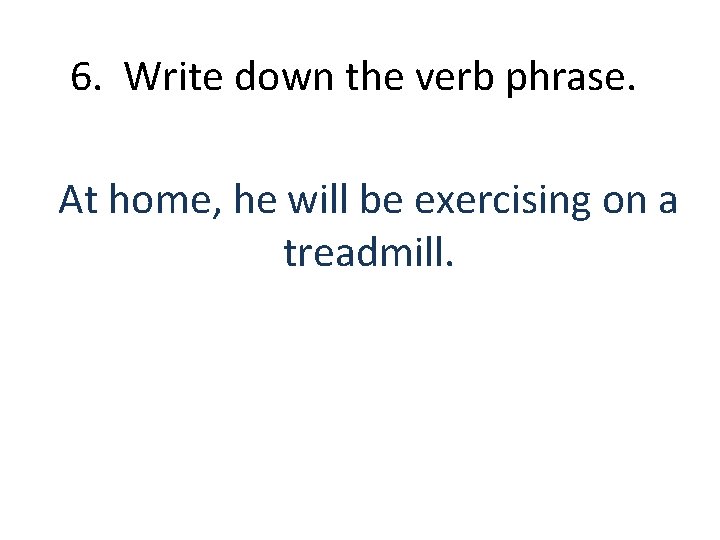 6. Write down the verb phrase. At home, he will be exercising on a