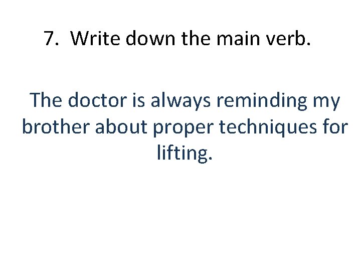 7. Write down the main verb. The doctor is always reminding my brother about