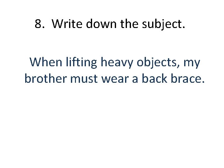 8. Write down the subject. When lifting heavy objects, my brother must wear a