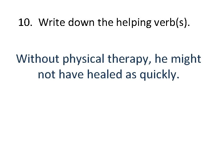 10. Write down the helping verb(s). Without physical therapy, he might not have healed