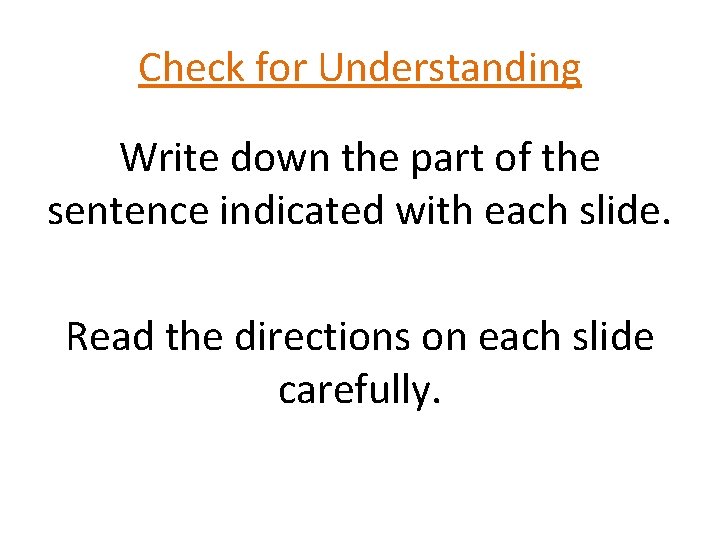Check for Understanding Write down the part of the sentence indicated with each slide.