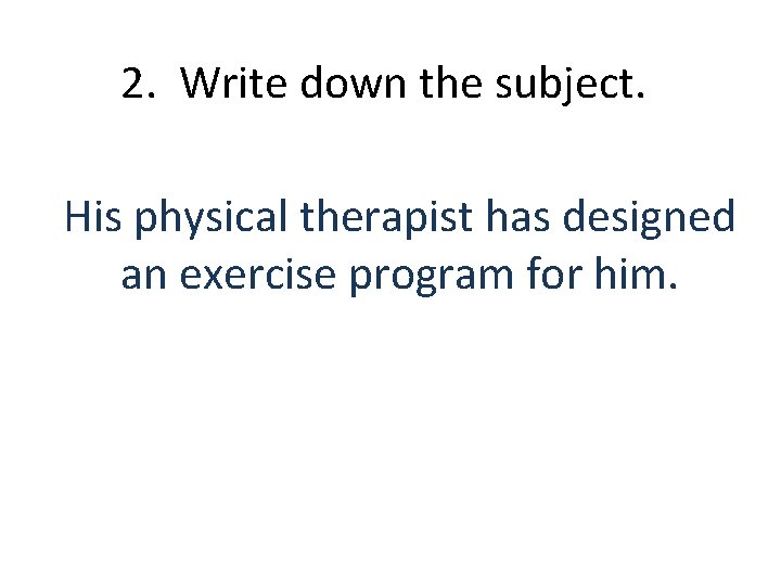 2. Write down the subject. His physical therapist has designed an exercise program for