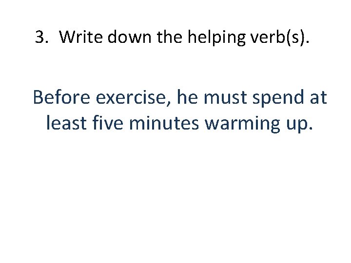 3. Write down the helping verb(s). Before exercise, he must spend at least five