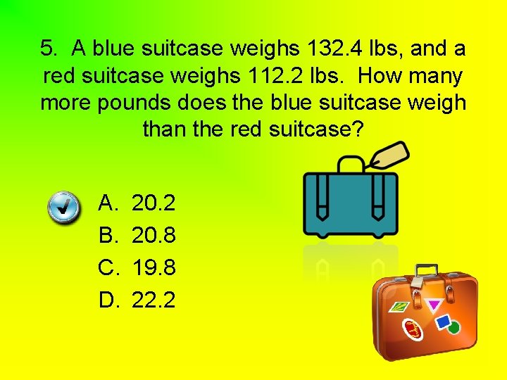 5. A blue suitcase weighs 132. 4 lbs, and a red suitcase weighs 112.