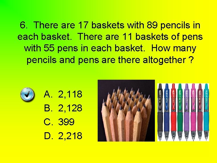 6. There are 17 baskets with 89 pencils in each basket. There are 11