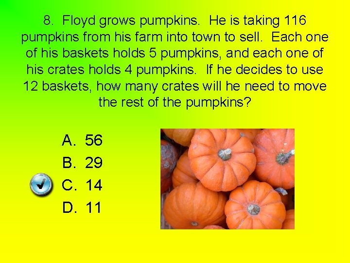8. Floyd grows pumpkins. He is taking 116 pumpkins from his farm into town