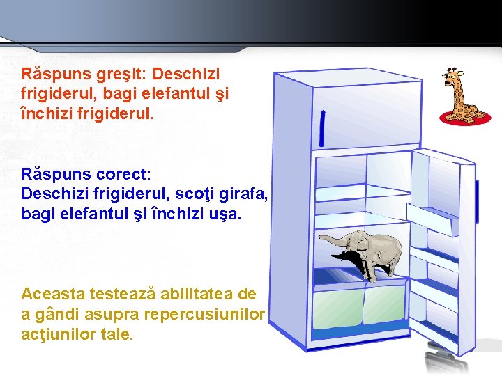 Răspuns greşit: Deschizi frigiderul, bagi elefantul şi închizi frigiderul. Răspuns corect: Deschizi frigiderul, scoţi