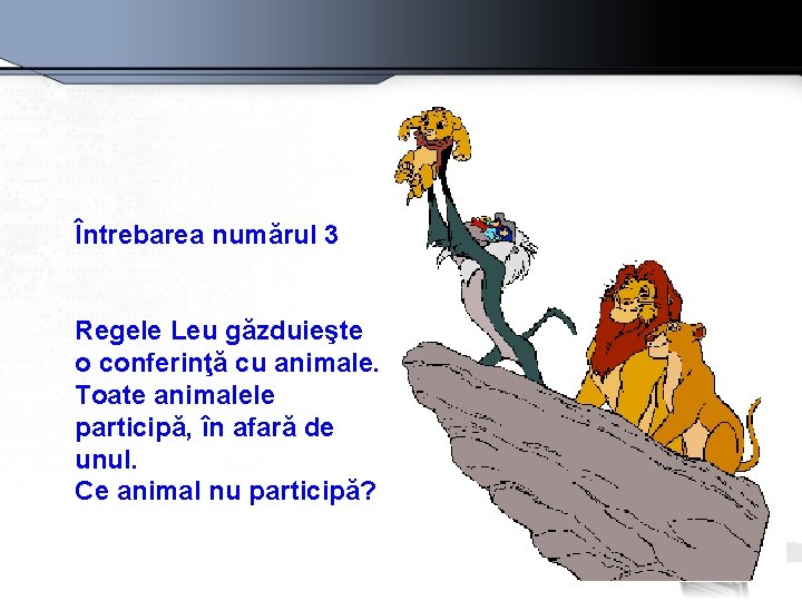 Întrebarea numărul 3 Regele Leu găzduieşte o conferinţă cu animale. Toate animalele participă, în