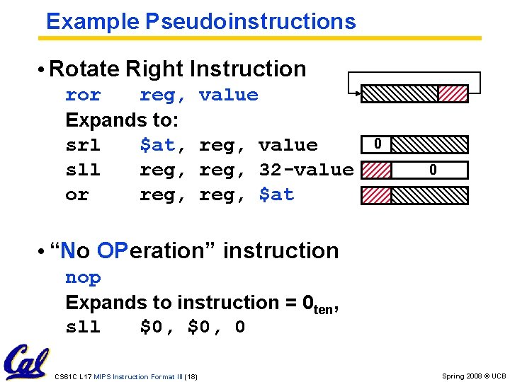 Example Pseudoinstructions • Rotate Right Instruction ror reg, Expands to: srl $at, sll reg,