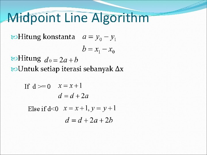 Midpoint Line Algorithm Hitung konstanta Hitung Untuk setiap iterasi sebanyak ∆x If d >= Midpoint Line Algorithm Hitung konstanta Hitung Untuk setiap iterasi sebanyak ∆x If d >=