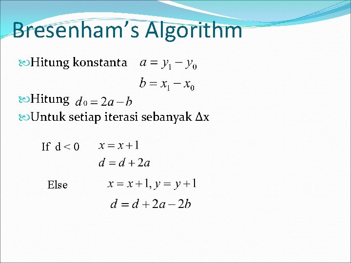 Bresenham’s Algorithm Hitung konstanta Hitung Untuk setiap iterasi sebanyak ∆x If d < 0 Bresenham’s Algorithm Hitung konstanta Hitung Untuk setiap iterasi sebanyak ∆x If d < 0