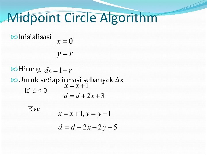 Midpoint Circle Algorithm Inisialisasi Hitung Untuk setiap iterasi sebanyak ∆x If d < 0 Midpoint Circle Algorithm Inisialisasi Hitung Untuk setiap iterasi sebanyak ∆x If d < 0