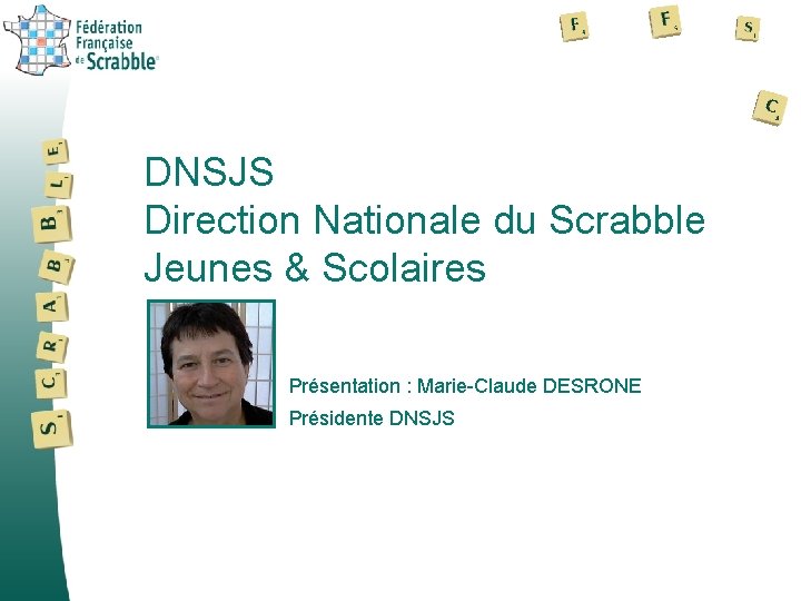 DNSJS Direction Nationale du Scrabble Jeunes & Scolaires Présentation : Marie-Claude DESRONE Présidente DNSJS