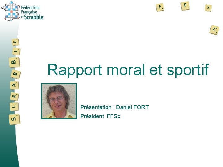 Rapport moral et sportif Présentation : Daniel FORT Président FFSc 