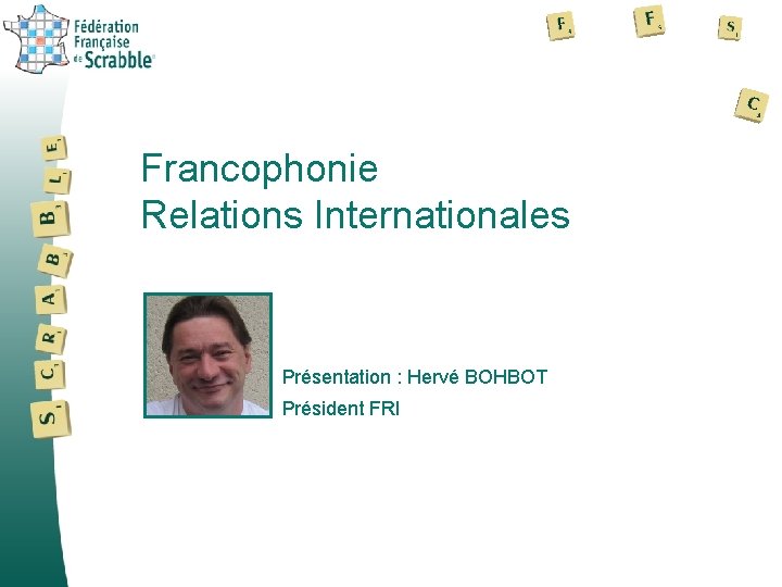 Francophonie Relations Internationales Présentation : Hervé BOHBOT Président FRI 