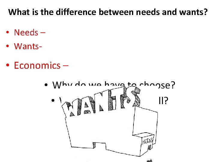 What is the difference between needs and wants? • Needs – • Wants- •