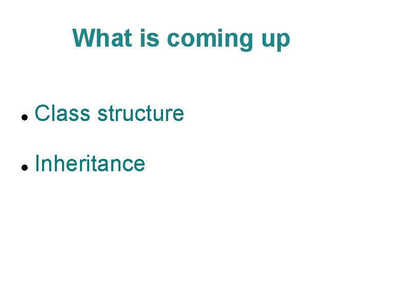What is coming up Class structure Inheritance 