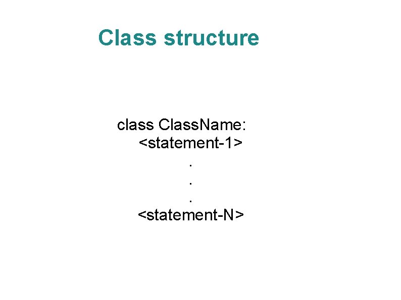 Class structure class Class. Name: <statement-1>. . . <statement-N> 