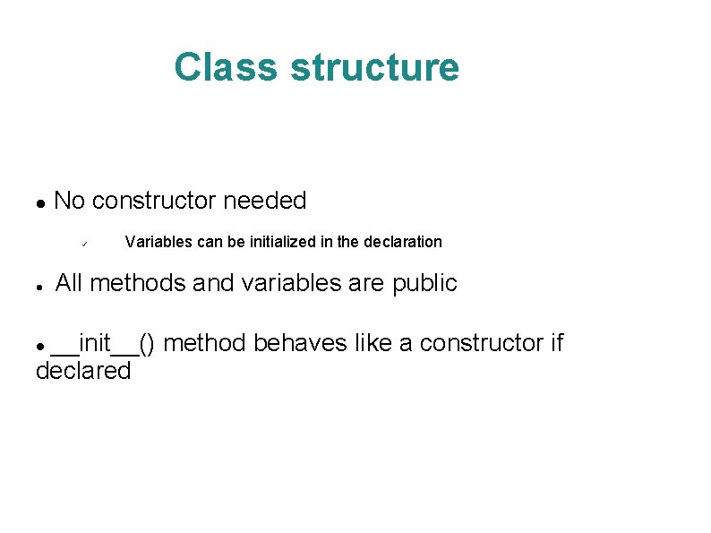 Class structure No constructor needed Variables can be initialized in the declaration All methods
