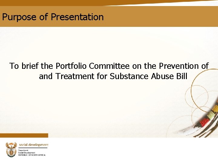 Purpose of Presentation To brief the Portfolio Committee on the Prevention of and Treatment