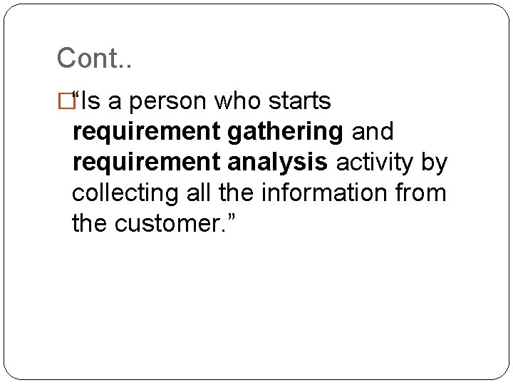 Cont. . �“Is a person who starts requirement gathering and requirement analysis activity by