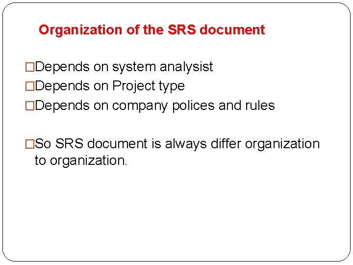 Organization of the SRS document �Depends on system analysist �Depends on Project type �Depends