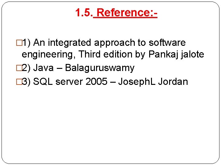 1. 5. Reference: � 1) An integrated approach to software engineering, Third edition by