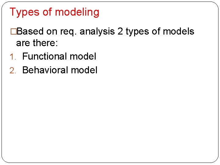 Types of modeling �Based on req. analysis 2 types of models are there: 1.