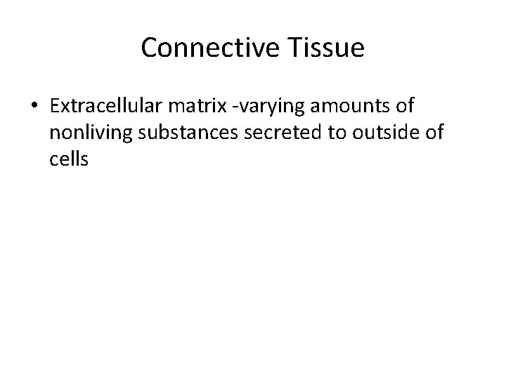 Connective Tissue • Extracellular matrix -varying amounts of nonliving substances secreted to outside of