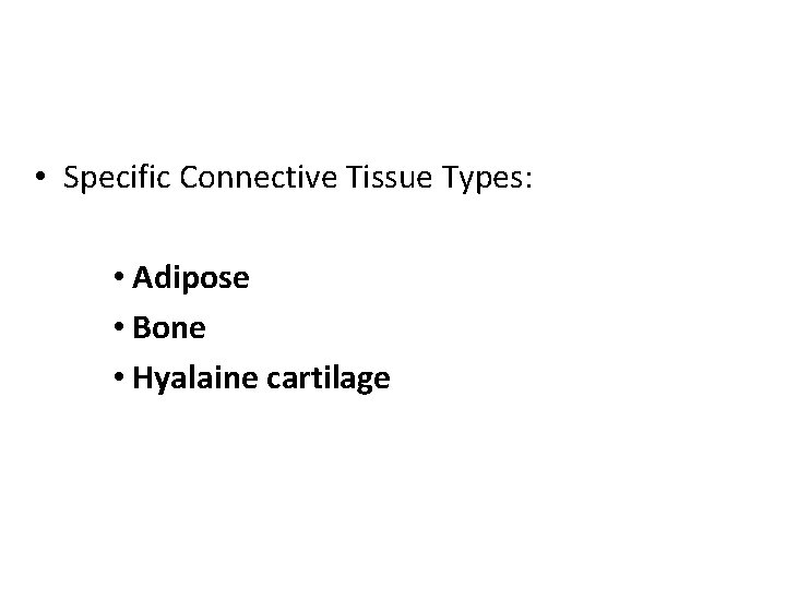  • Specific Connective Tissue Types: • Adipose • Bone • Hyalaine cartilage 