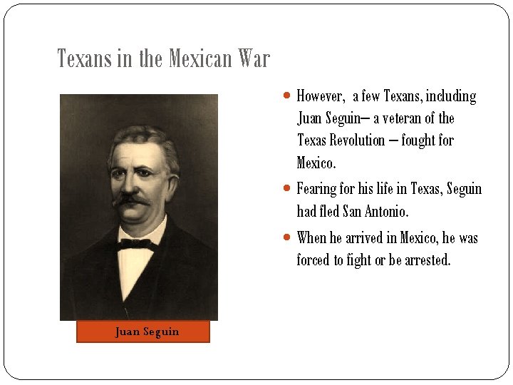 Texans in the Mexican War However, a few Texans, including Juan Seguin– a veteran