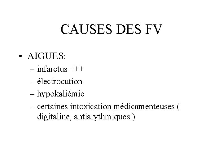 CAUSES DES FV • AIGUES: – infarctus +++ – électrocution – hypokaliémie – certaines