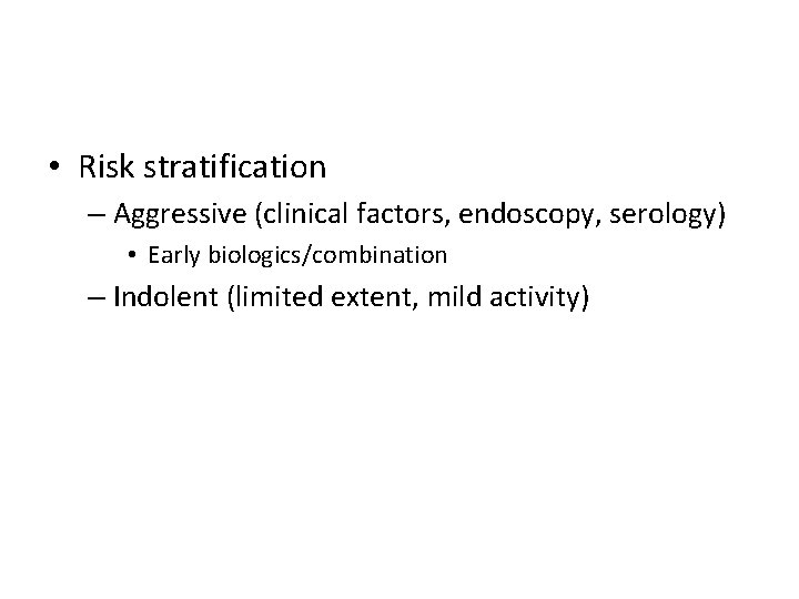  • Risk stratification – Aggressive (clinical factors, endoscopy, serology) • Early biologics/combination –
