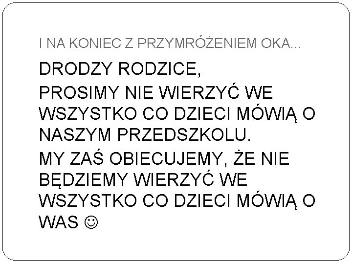 I NA KONIEC Z PRZYMRÓŻENIEM OKA… DRODZY RODZICE, PROSIMY NIE WIERZYĆ WE WSZYSTKO CO