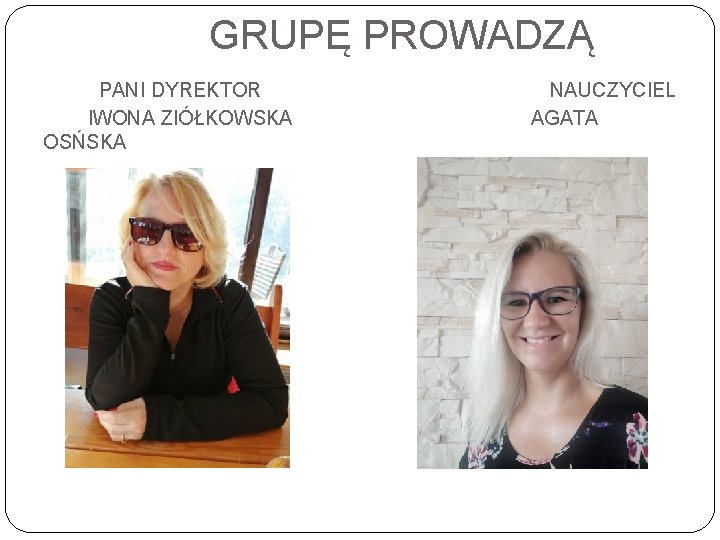 GRUPĘ PROWADZĄ PANI DYREKTOR IWONA ZIÓŁKOWSKA OSŃSKA NAUCZYCIEL AGATA 