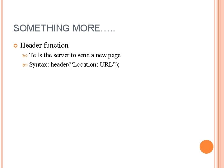 SOMETHING MORE…. . Header function Tells the server to send a new page Syntax: SOMETHING MORE…. . Header function Tells the server to send a new page Syntax: