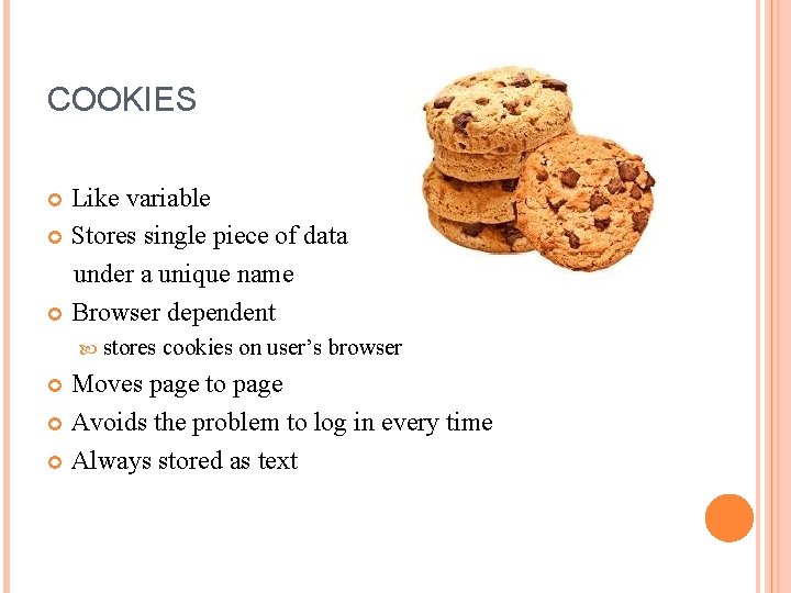 COOKIES Like variable Stores single piece of data under a unique name Browser dependent COOKIES Like variable Stores single piece of data under a unique name Browser dependent