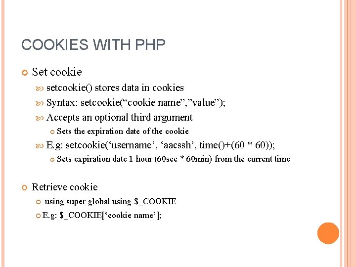 COOKIES WITH PHP Set cookie setcookie() stores data in cookies Syntax: setcookie(“cookie name”, ”value”); COOKIES WITH PHP Set cookie setcookie() stores data in cookies Syntax: setcookie(“cookie name”, ”value”);