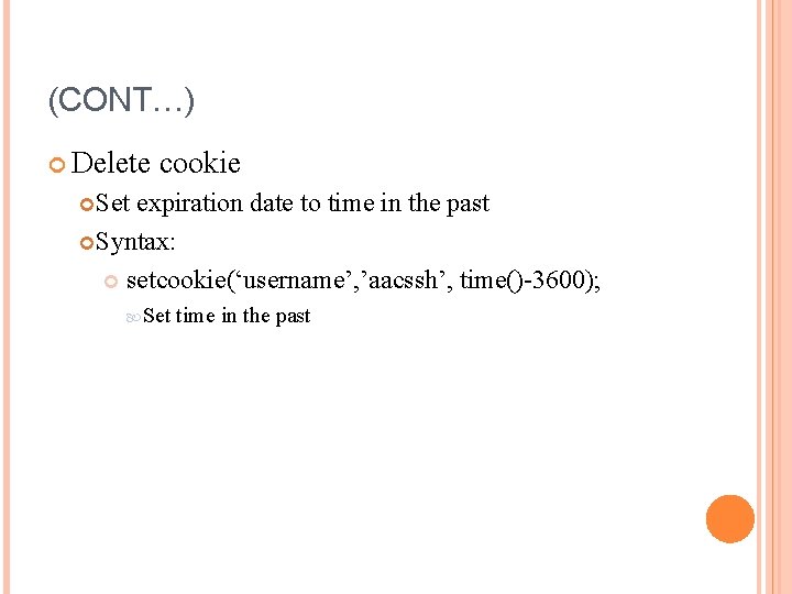 (CONT…) Delete cookie Set expiration date to time in the past Syntax: setcookie(‘username’, ’aacssh’, (CONT…) Delete cookie Set expiration date to time in the past Syntax: setcookie(‘username’, ’aacssh’,