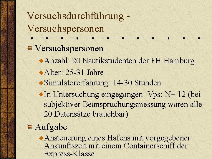 Versuchsdurchführung Versuchspersonen Anzahl: 20 Nautikstudenten der FH Hamburg Alter: 25 -31 Jahre Simulatorerfahrung: 14