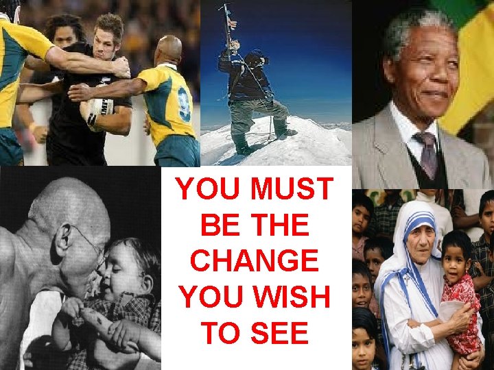 YOU MUST BE THE CHANGE YOU WISH TO SEE 