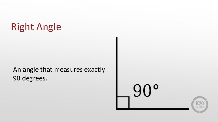 Right Angle An angle that measures exactly 90 degrees. 