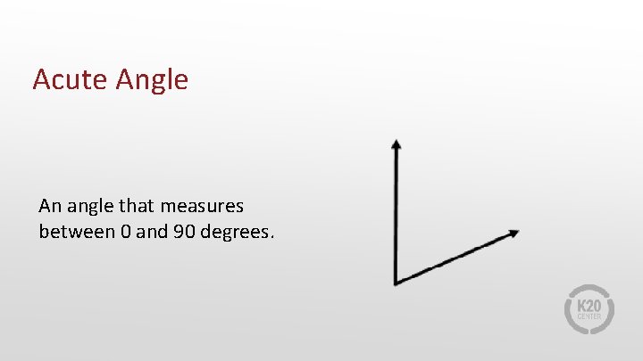 Acute Angle An angle that measures between 0 and 90 degrees. 