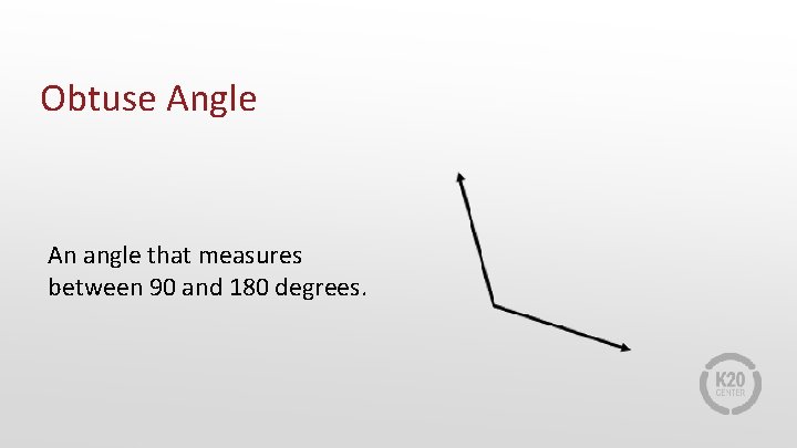 Obtuse Angle An angle that measures between 90 and 180 degrees. 