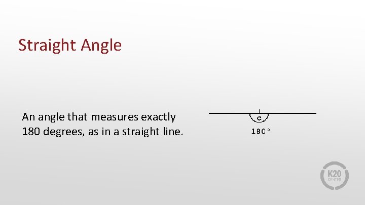 Straight Angle An angle that measures exactly 180 degrees, as in a straight line.