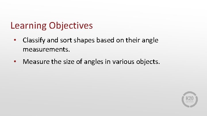 Learning Objectives • Classify and sort shapes based on their angle measurements. • Measure